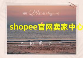 shopee官网卖家中心