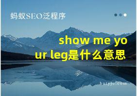 show me your leg是什么意思