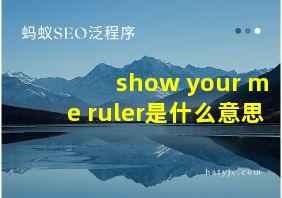 show your me ruler是什么意思