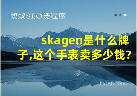 skagen是什么牌子,这个手表卖多少钱?