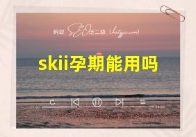 skii孕期能用吗