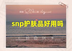 snp护肤品好用吗