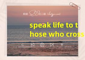 speak life to those who cross your path翻译