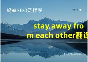 stay away from each other翻译