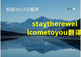 staytherewellcometoyou翻译