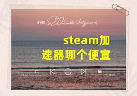 steam加速器哪个便宜