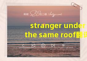 stranger under the same roof翻译