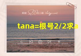 tana=根号2/2求a