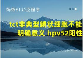 tct非典型鳞状细胞不能明确意义 hpv52阳性