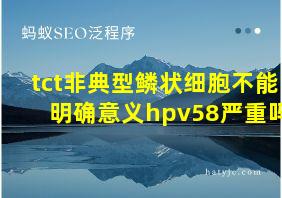 tct非典型鳞状细胞不能明确意义hpv58严重吗