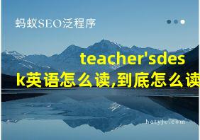 teacher'sdesk英语怎么读,到底怎么读