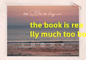 the book is really much too boring翻译