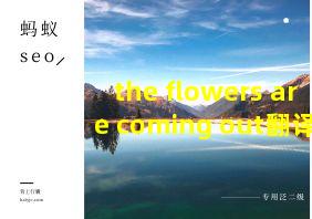 the flowers are coming out翻译