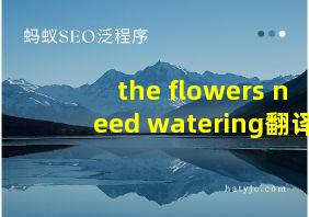 the flowers need watering翻译