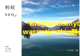 thegrandcanyonwasnotjustbig翻译