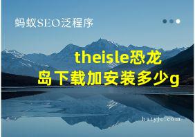 theisle恐龙岛下载加安装多少g