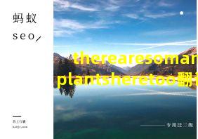 therearesomanyplantsheretoo翻译