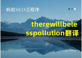 therewillbelesspollution翻译