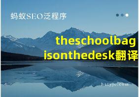 theschoolbagisonthedesk翻译