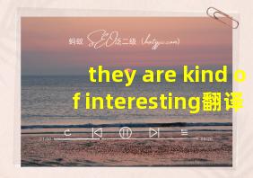 they are kind of interesting翻译