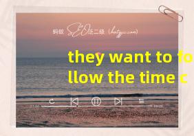 they want to follow the time closely翻译