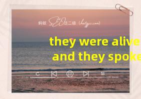 they were alive and they spoke to me 翻译