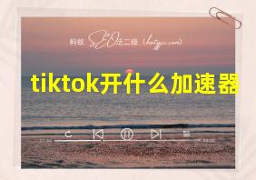 tiktok开什么加速器