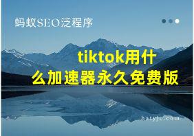 tiktok用什么加速器永久免费版