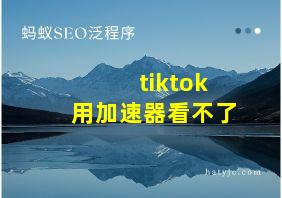 tiktok用加速器看不了