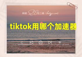 tiktok用哪个加速器