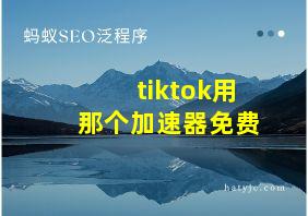 tiktok用那个加速器免费