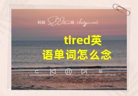 tired英语单词怎么念