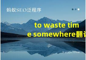 to waste time somewhere翻译