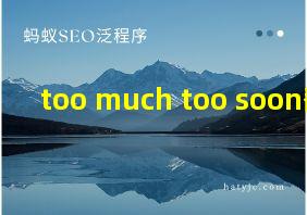 too much too soon翻译