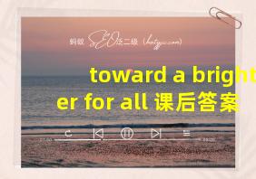 toward a brighter for all 课后答案