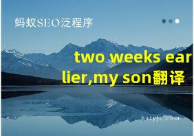 two weeks earlier,my son翻译