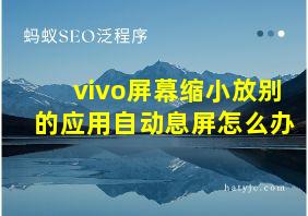 vivo屏幕缩小放别的应用自动息屏怎么办