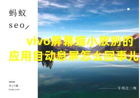 vivo屏幕缩小放别的应用自动息屏怎么回事儿