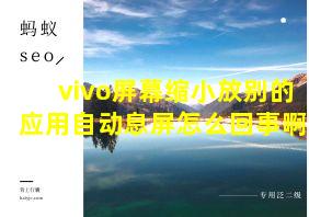 vivo屏幕缩小放别的应用自动息屏怎么回事啊