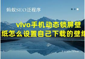 vivo手机动态锁屏壁纸怎么设置自己下载的壁纸