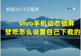 vivo手机动态锁屏壁纸怎么设置自己下载的