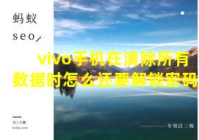 vivo手机在清除所有数据时怎么还要解锁密码