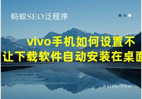 vivo手机如何设置不让下载软件自动安装在桌面