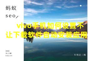 vivo手机如何设置不让下载软件自动安装应用