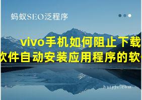 vivo手机如何阻止下载软件自动安装应用程序的软件