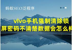 vivo手机强制清除锁屏密码不清楚数据会怎么样