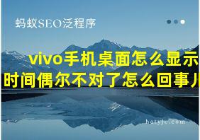 vivo手机桌面怎么显示时间偶尔不对了怎么回事儿