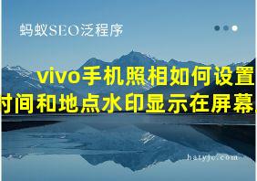 vivo手机照相如何设置时间和地点水印显示在屏幕上