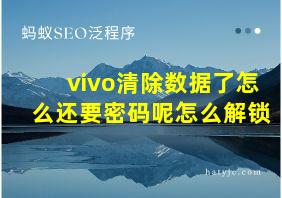 vivo清除数据了怎么还要密码呢怎么解锁