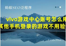 vivo游戏中心账号怎么用其他手机登录的游戏不用验证